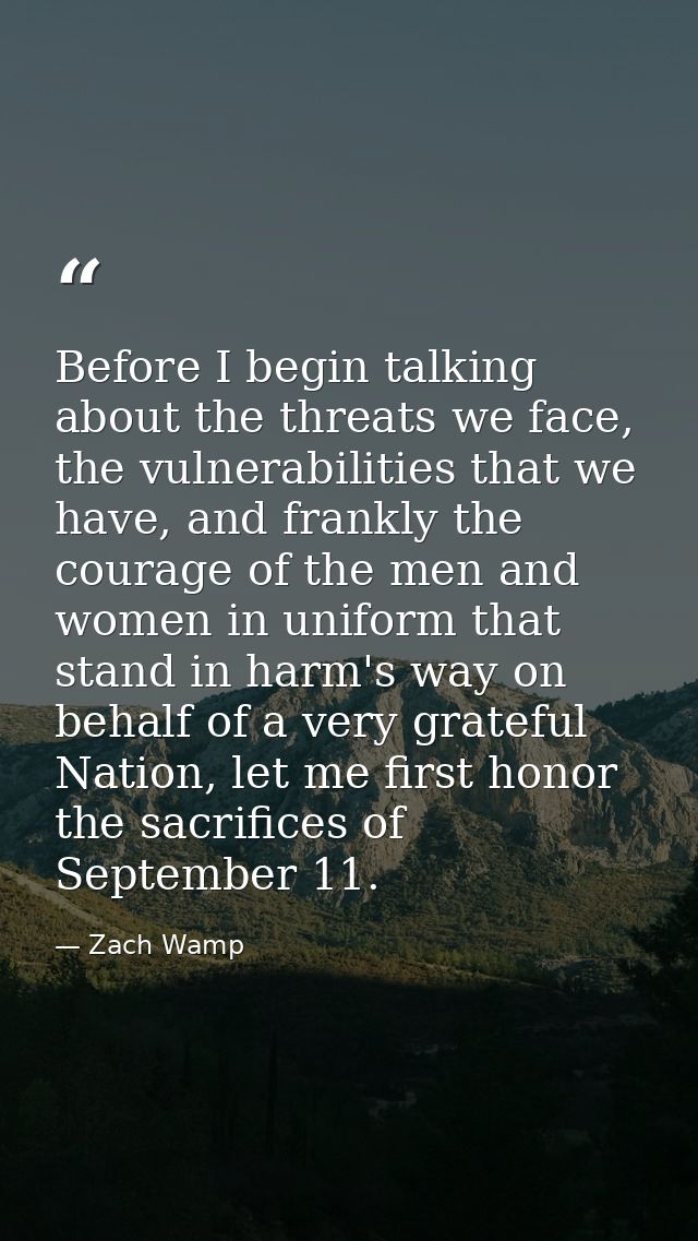 Before I begin talking about the threats we face, the vulnerabilities that we have, and frankly the courage of the men a — Zach Wamp