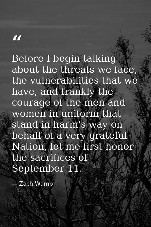 Before I begin talking about the threats we face, the vulnerabilities that we have, and frankly the courage of the men a — Zach Wamp