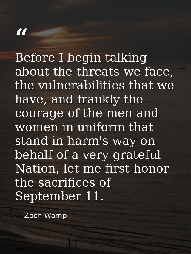 Before I begin talking about the threats we face, the vulnerabilities that we have, and frankly the courage of the men a — Zach Wamp