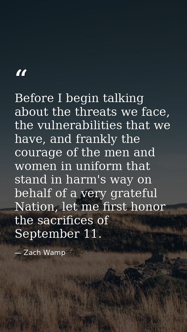 Before I begin talking about the threats we face, the vulnerabilities that we have, and frankly the courage of the men a — Zach Wamp
