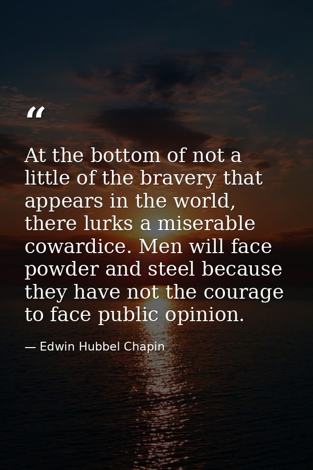 At the bottom of not a little of the bravery that appears in the world, there lurks a miserable cowardice. Men will face — Edwin Hubbel Chapin