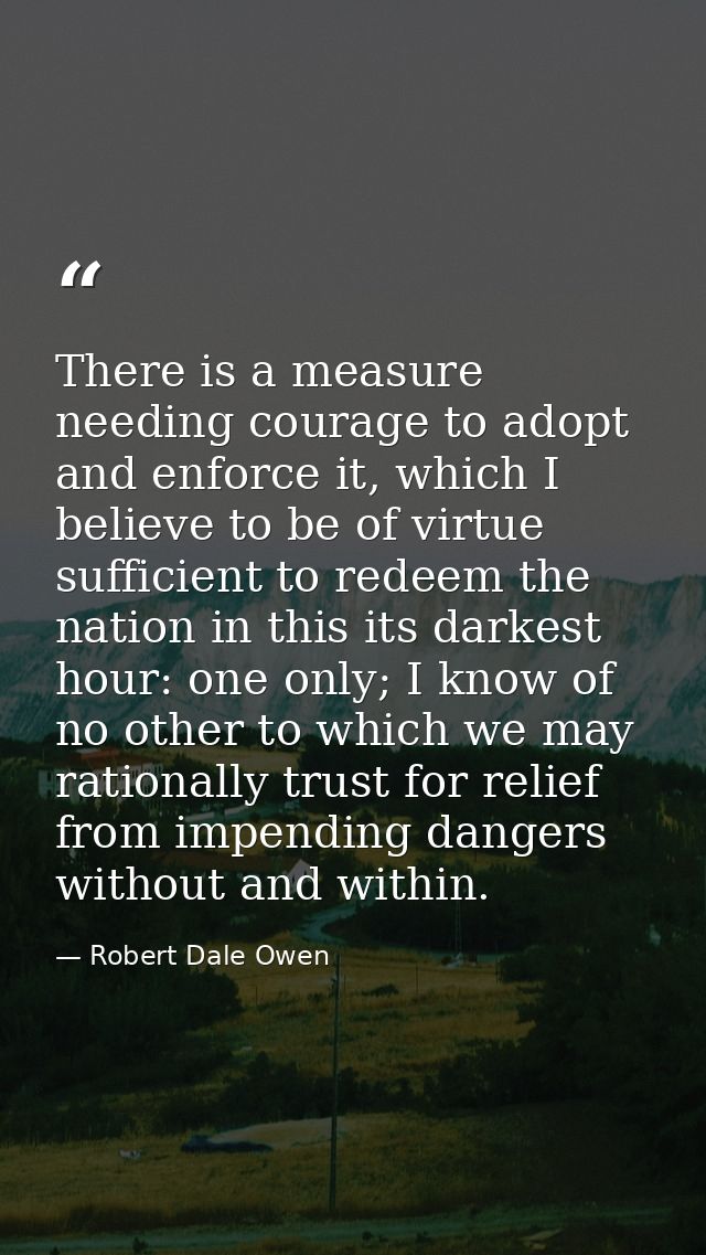 There is a measure needing courage to adopt and enforce it, which I believe to be of virtue sufficient to redeem the nat — Robert Dale Owen