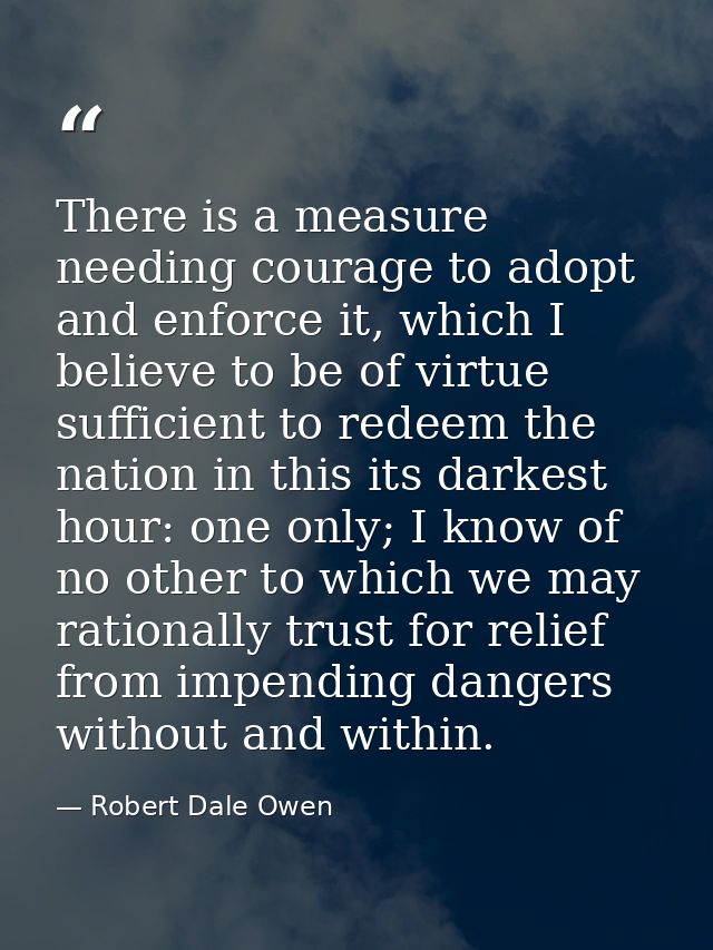 There is a measure needing courage to adopt and enforce it, which I believe to be of virtue sufficient to redeem the nat — Robert Dale Owen