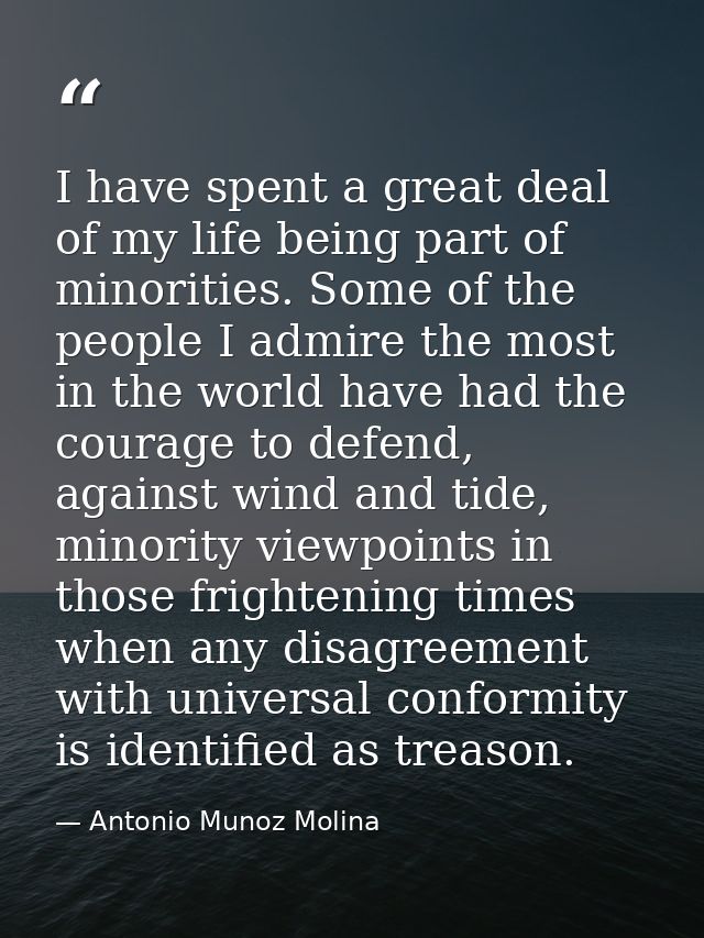 I have spent a great deal of my life being part of minorities. Some of the people I admire the most in the world have ha — Antonio Munoz Molina