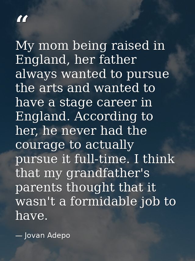 My mom being raised in England, her father always wanted to pursue the arts and wanted to have a stage career in England — Jovan Adepo