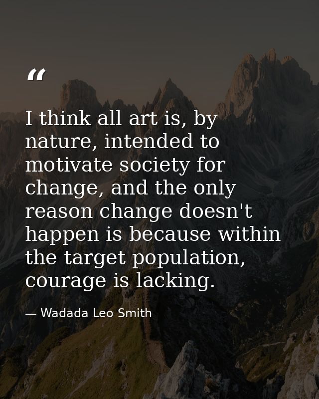 I think all art is, by nature, intended to motivate society for change, and the only reason change doesn't happen is bec — Wadada Leo Smith