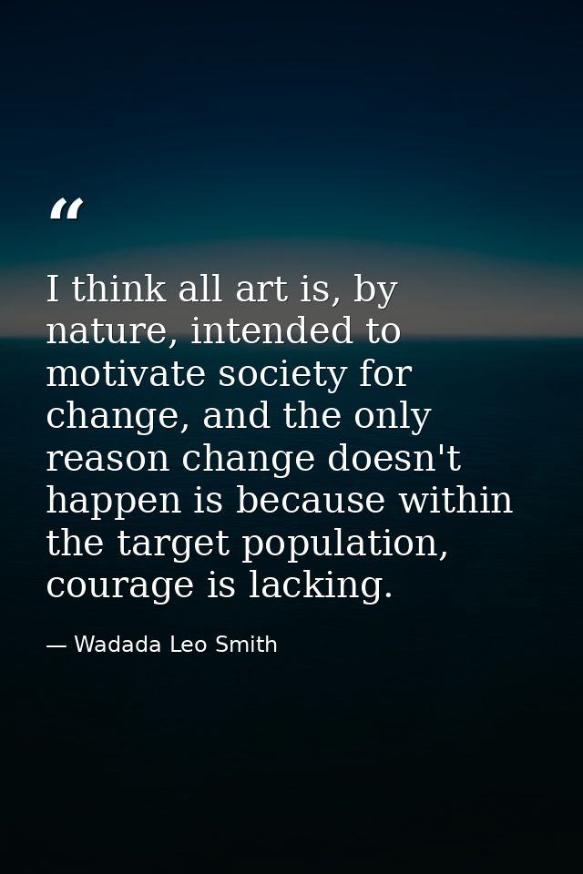 I think all art is, by nature, intended to motivate society for change, and the only reason change doesn't happen is bec — Wadada Leo Smith