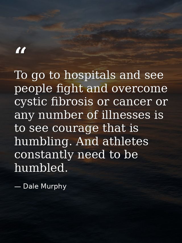To go to hospitals and see people fight and overcome cystic fibrosis or cancer or any number of illnesses is to see cour — Dale Murphy