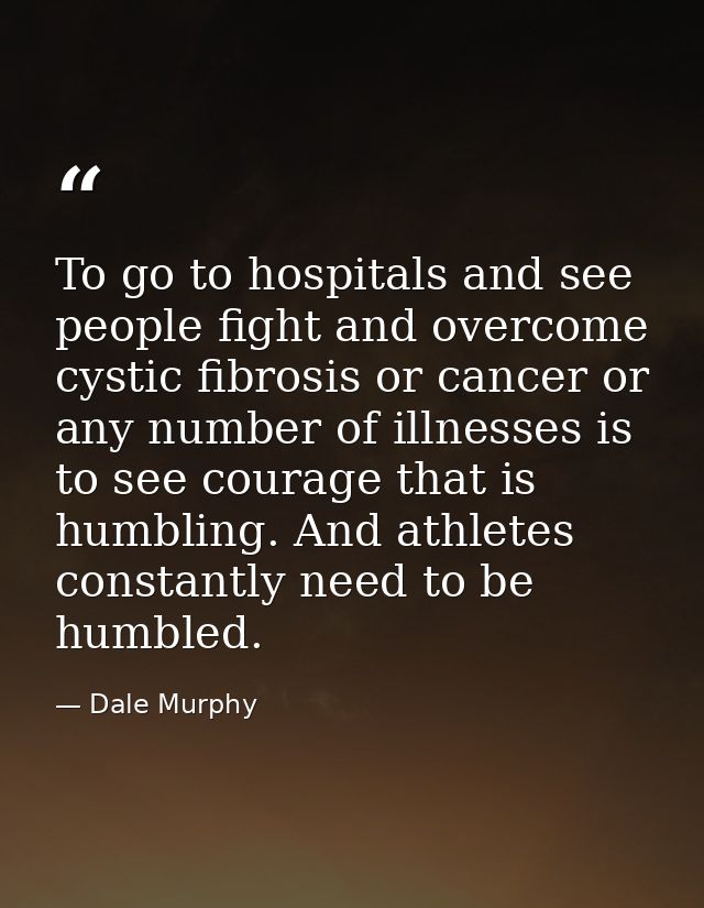 To go to hospitals and see people fight and overcome cystic fibrosis or cancer or any number of illnesses is to see cour — Dale Murphy