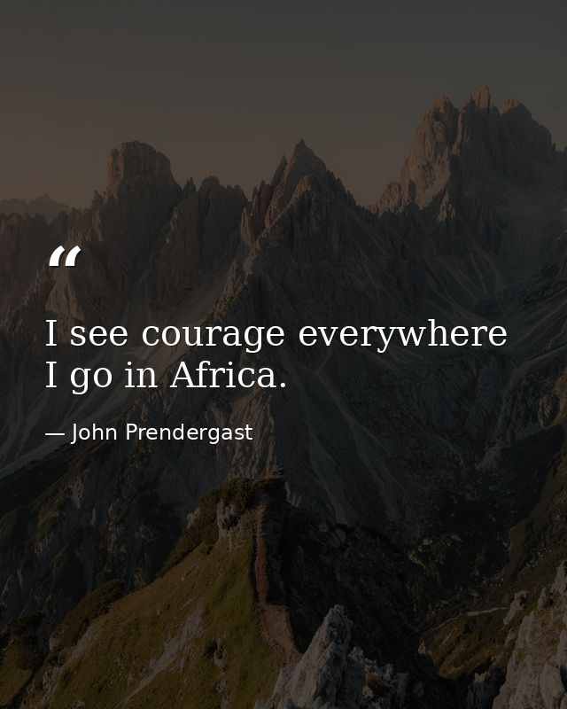 I see courage everywhere I go in Africa. — John Prendergast