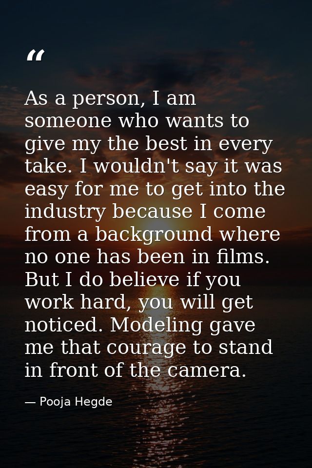As a person, I am someone who wants to give my the best in every take. I wouldn't say it was easy for me to get into the — Pooja Hegde