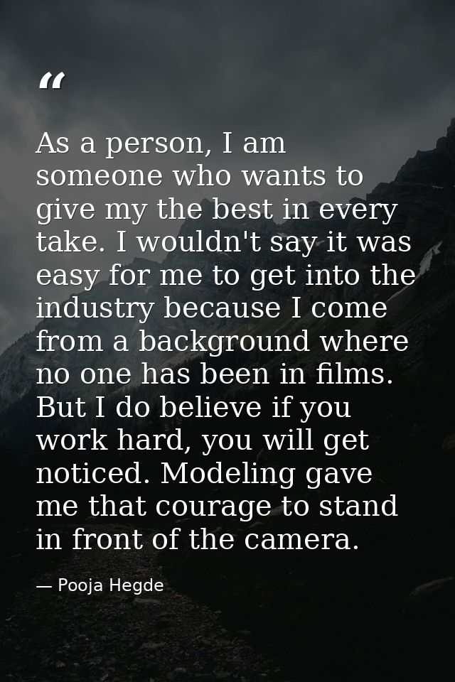 As a person, I am someone who wants to give my the best in every take. I wouldn't say it was easy for me to get into the — Pooja Hegde