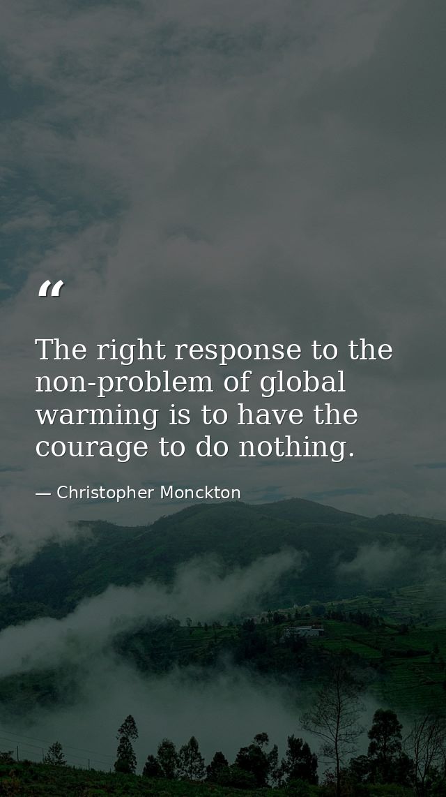 The right response to the non-problem of global warming is to have the courage to do nothing. — Christopher Monckton