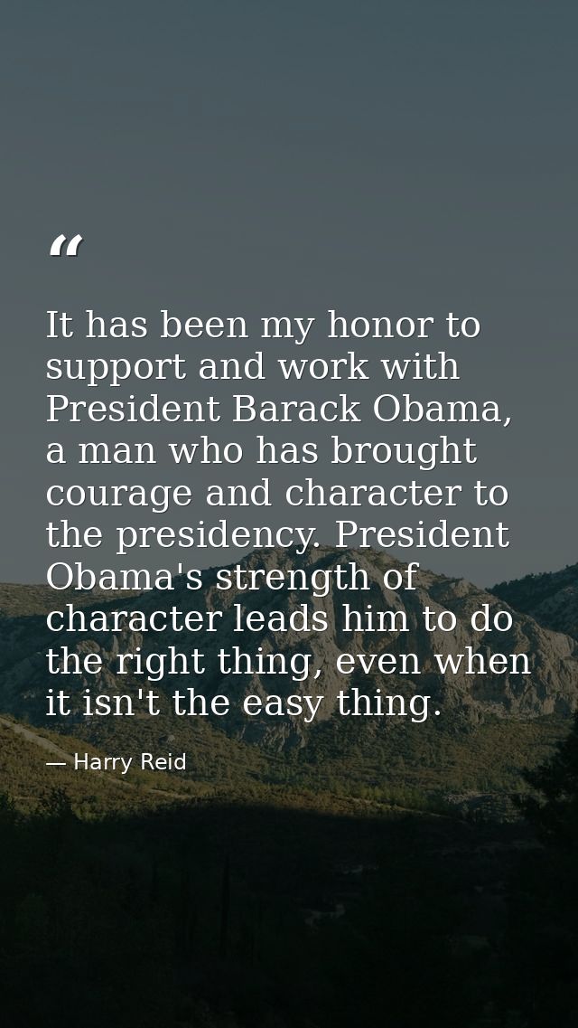 It has been my honor to support and work with President Barack Obama, a man who has brought courage and character to the — Harry Reid