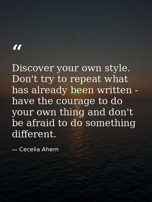 Discover your own style. Don't try to repeat what has already been written - have the courage to do your own thing and d — Cecelia Ahern