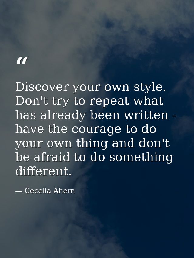 Discover your own style. Don't try to repeat what has already been written - have the courage to do your own thing and d — Cecelia Ahern