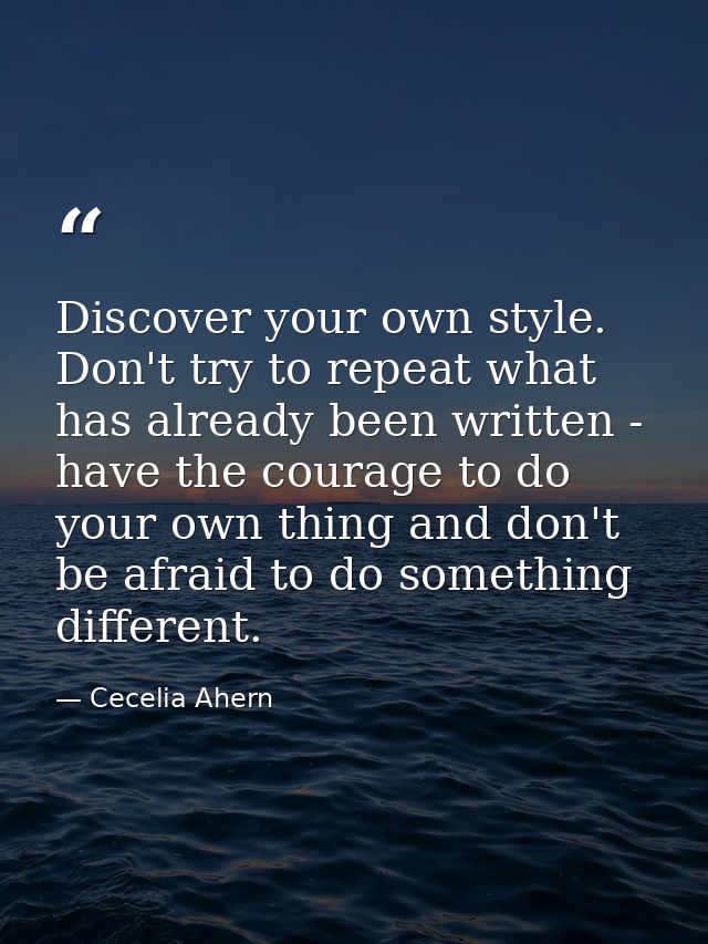 Discover your own style. Don't try to repeat what has already been written - have the courage to do your own thing and d — Cecelia Ahern