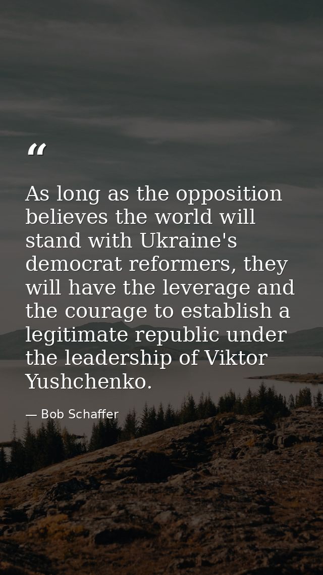As long as the opposition believes the world will stand with Ukraine's democrat reformers, they will have the leverage a — Bob Schaffer