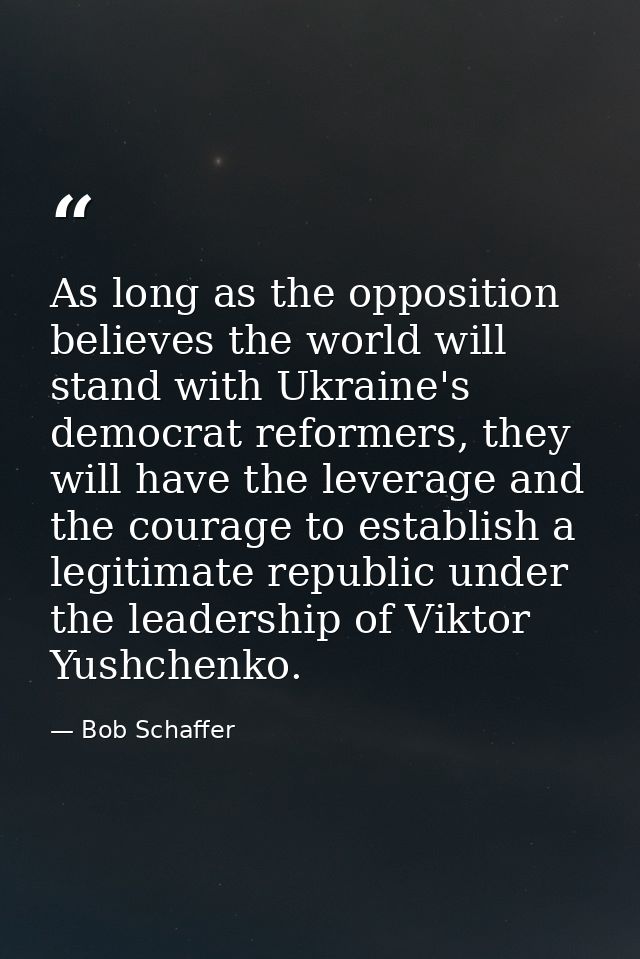 As long as the opposition believes the world will stand with Ukraine's democrat reformers, they will have the leverage a — Bob Schaffer