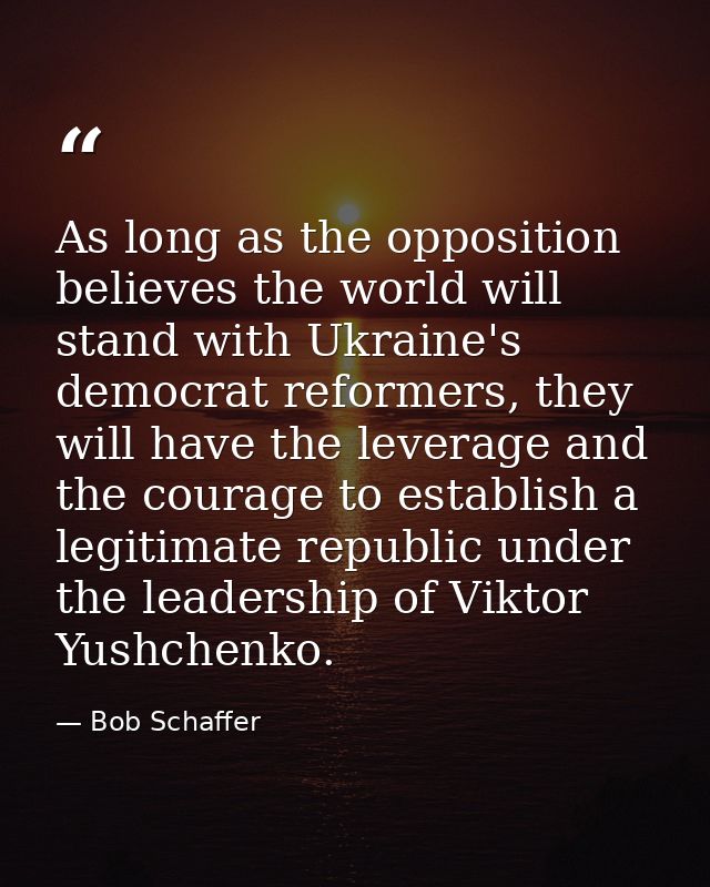 As long as the opposition believes the world will stand with Ukraine's democrat reformers, they will have the leverage a — Bob Schaffer