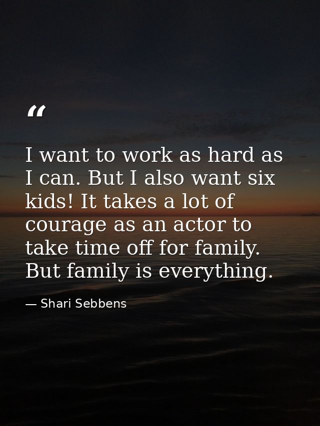 I want to work as hard as I can. But I also want six kids! It takes a lot of courage as an actor to take time off for fa — Shari Sebbens