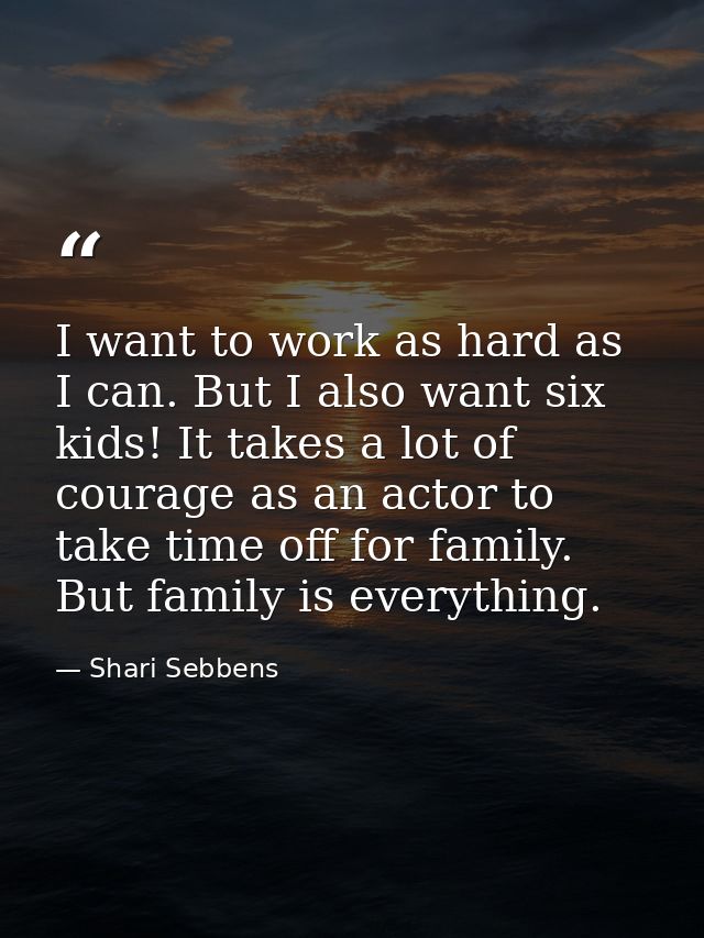 I want to work as hard as I can. But I also want six kids! It takes a lot of courage as an actor to take time off for fa — Shari Sebbens