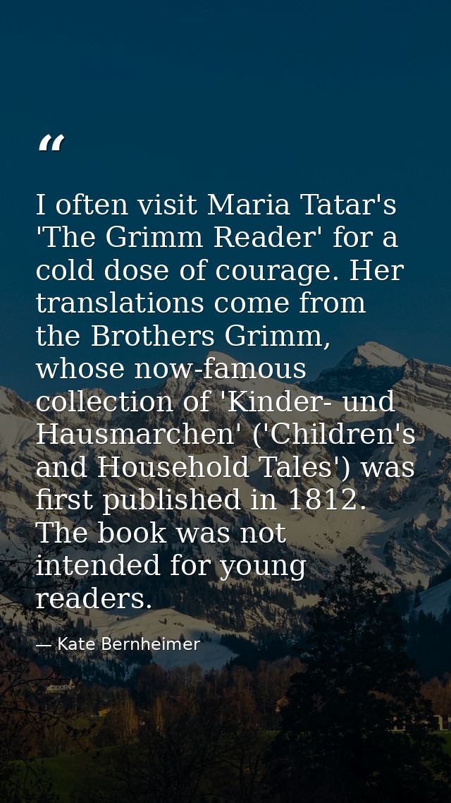 I often visit Maria Tatar's 'The Grimm Reader' for a cold dose of courage. Her translations come from the Brothers Grimm — Kate Bernheimer