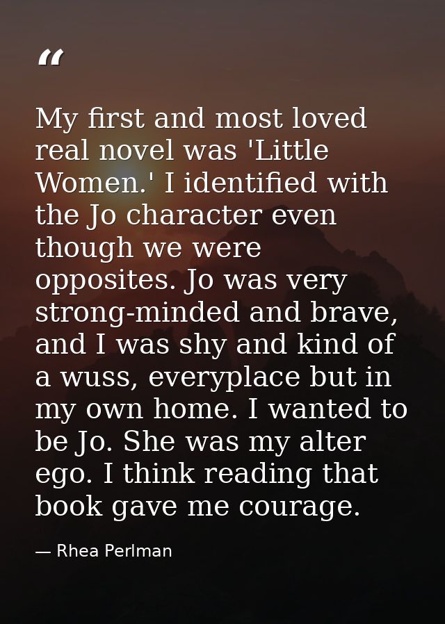 My first and most loved real novel was 'Little Women.' I identified with the Jo character even though we were opposites. — Rhea Perlman