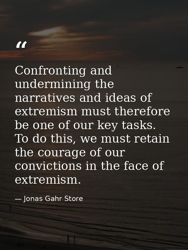 Confronting and undermining the narratives and ideas of extremism must therefore be one of our key tasks. To do this, we — Jonas Gahr Store