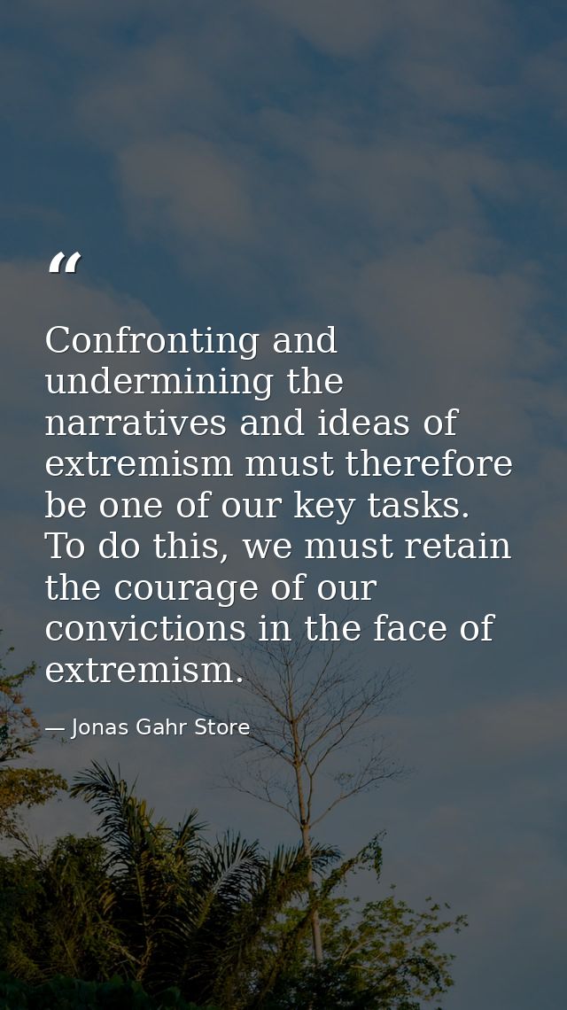 Confronting and undermining the narratives and ideas of extremism must therefore be one of our key tasks. To do this, we — Jonas Gahr Store