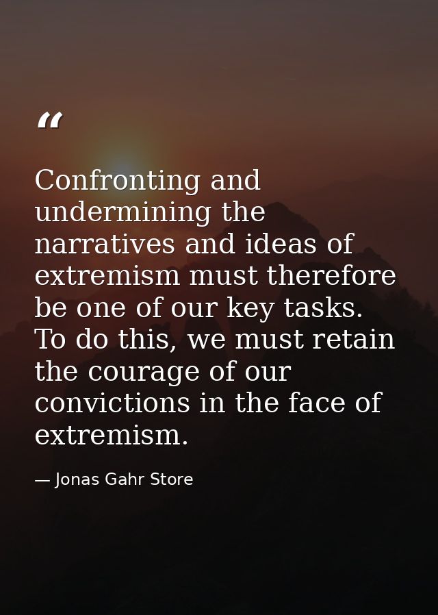 Confronting and undermining the narratives and ideas of extremism must therefore be one of our key tasks. To do this, we — Jonas Gahr Store