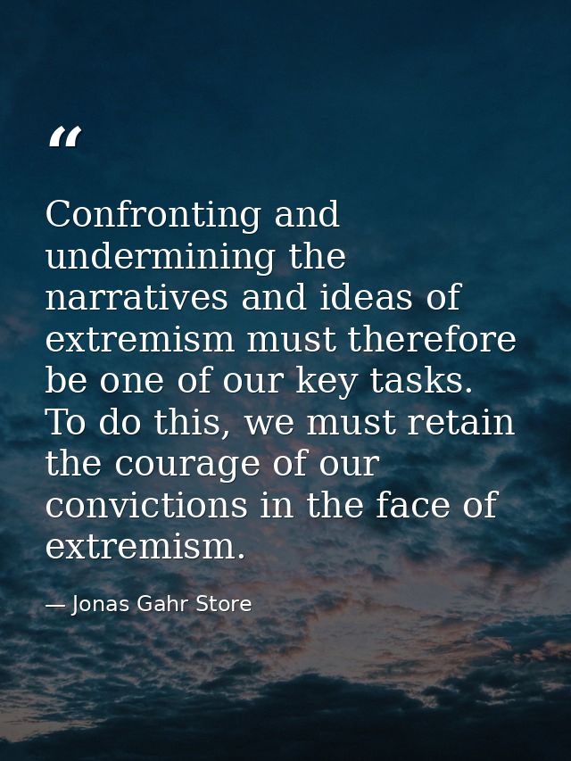 Confronting and undermining the narratives and ideas of extremism must therefore be one of our key tasks. To do this, we — Jonas Gahr Store