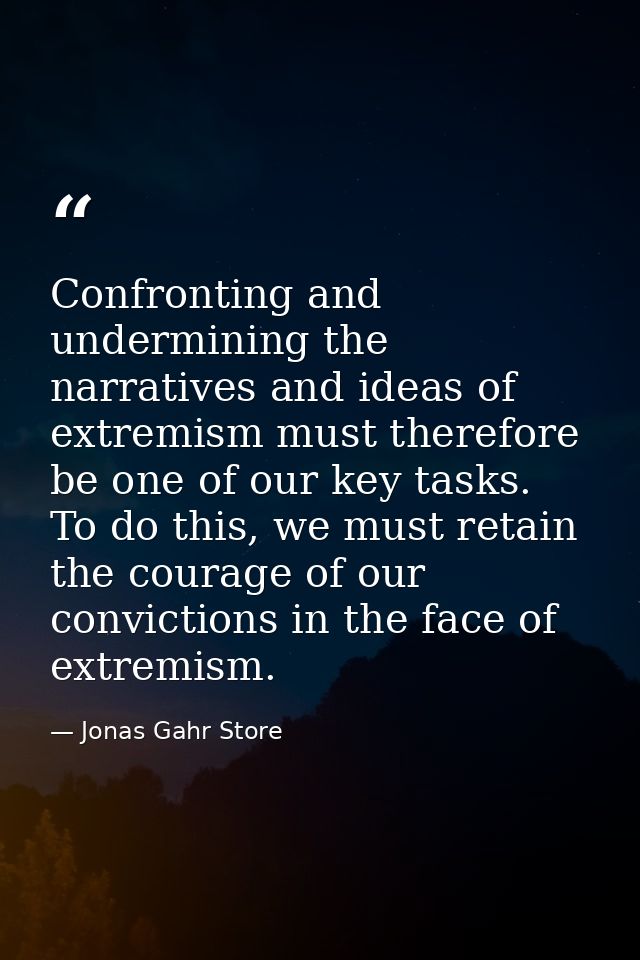 Confronting and undermining the narratives and ideas of extremism must therefore be one of our key tasks. To do this, we — Jonas Gahr Store