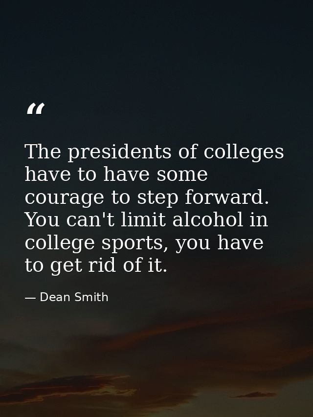 The presidents of colleges have to have some courage to step forward. You can't limit alcohol in college sports, you hav — Dean Smith