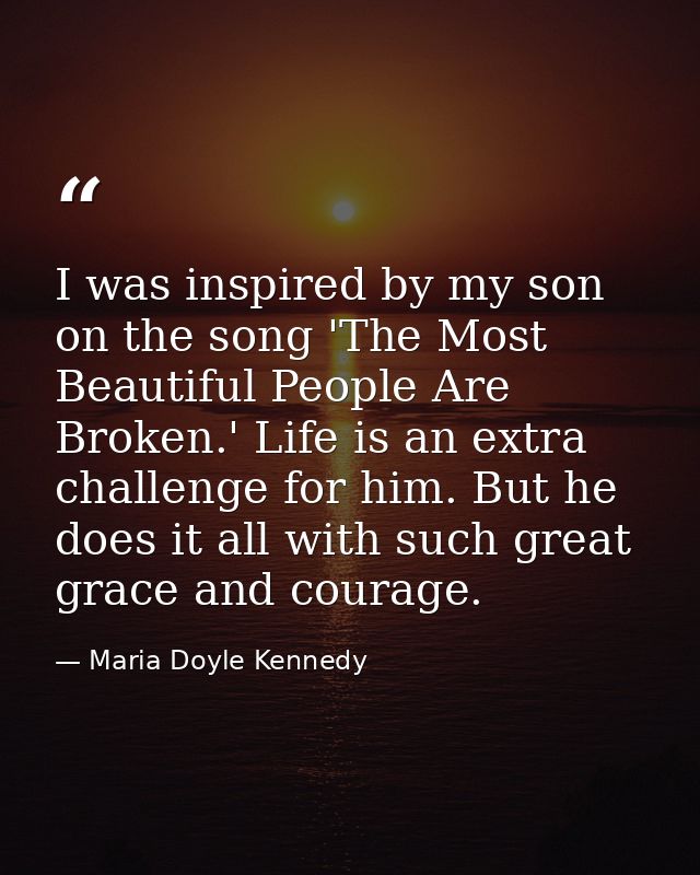 I was inspired by my son on the song 'The Most Beautiful People Are Broken.' Life is an extra challenge for him. But he  — Maria Doyle Kennedy