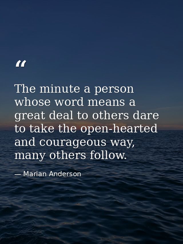 The minute a person whose word means a great deal to others dare to take the open-hearted and courageous way, many other — Marian Anderson