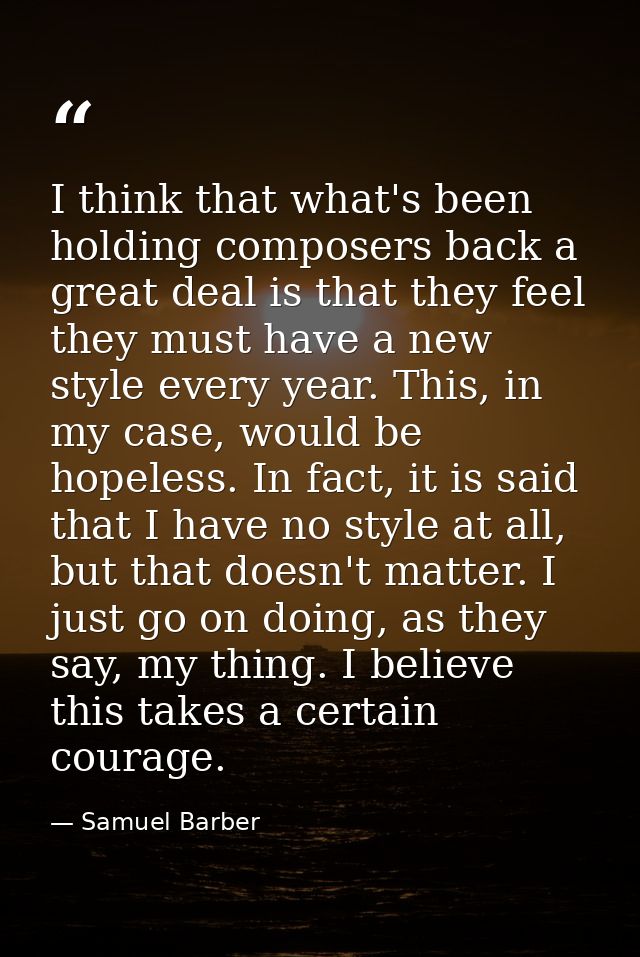 I think that what's been holding composers back a great deal is that they feel they must have a new style every year. Th — Samuel Barber