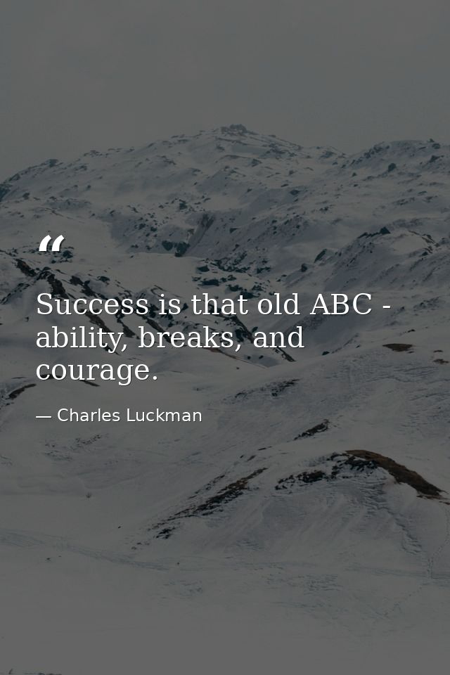 Success is that old ABC - ability, breaks, and courage. — Charles Luckman