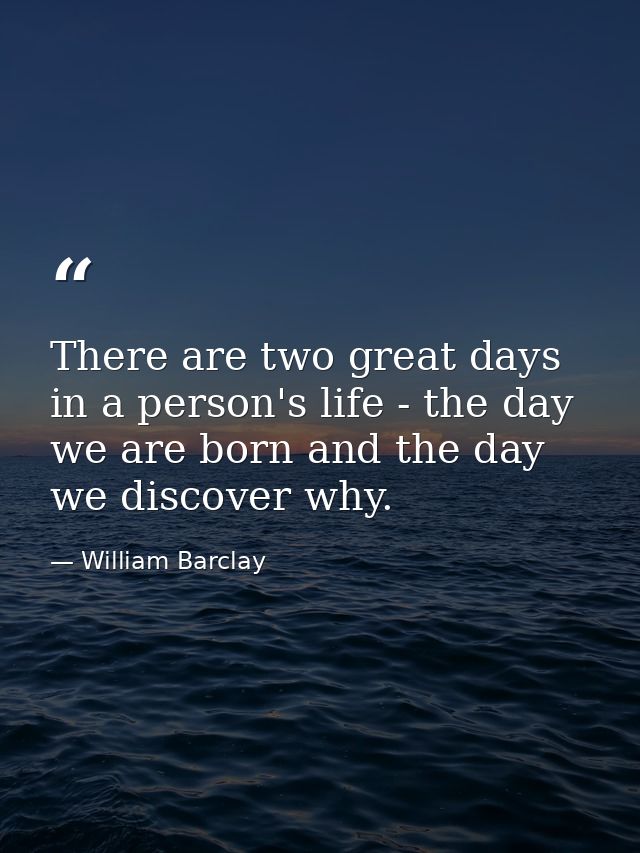 There are two great days in a person's life - the day we are born and the day we discover why. — William Barclay
