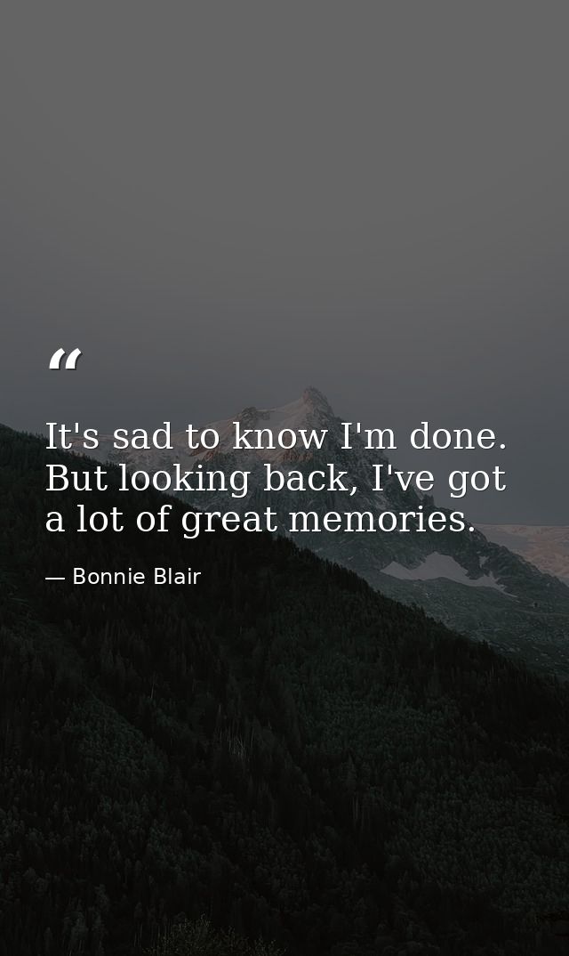 It's sad to know I'm done. But looking back, I've got a lot of great memories. — Bonnie Blair