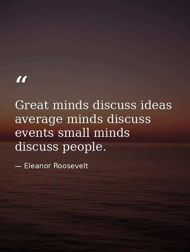Great minds discuss ideas average minds discuss events small minds discuss people. — Eleanor Roosevelt