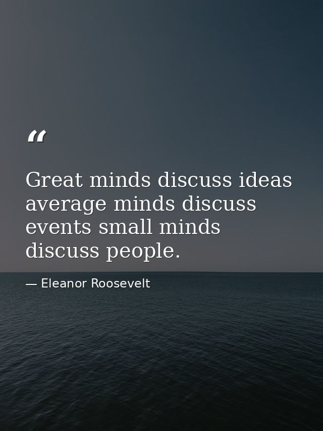 Great minds discuss ideas average minds discuss events small minds discuss people. — Eleanor Roosevelt
