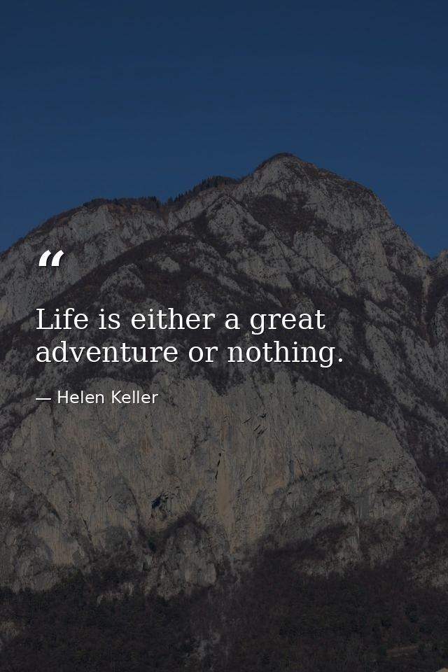 Life is either a great adventure or nothing. — Helen Keller