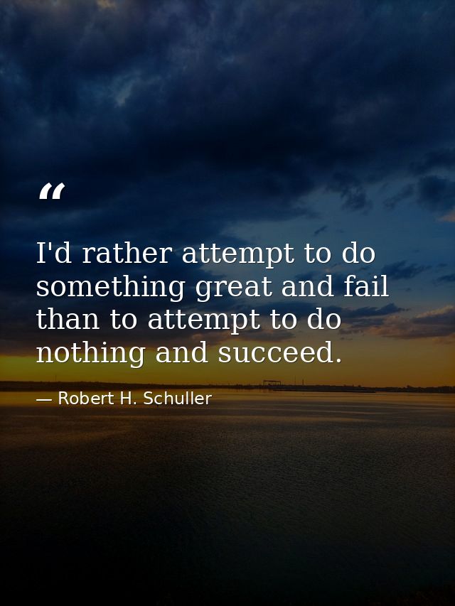 I'd rather attempt to do something great and fail than to attempt to do nothing and succeed. — Robert H. Schuller