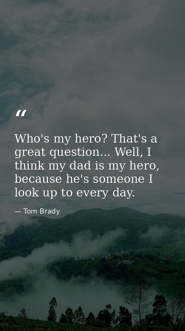 Who's my hero? That's a great question... Well, I think my dad is my hero, because he's someone I look up to every day. — Tom Brady