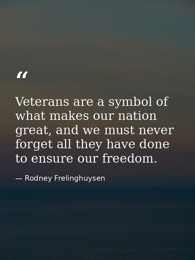 Veterans are a symbol of what makes our nation great, and we must never forget all they have done to ensure our freedom. — Rodney Frelinghuysen