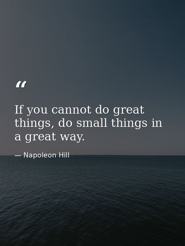 If you cannot do great things, do small things in a great way. — Napoleon Hill