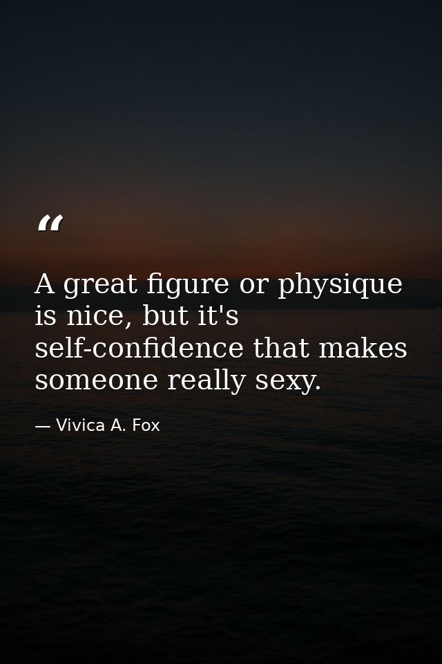 A great figure or physique is nice, but it's self-confidence that makes someone really sexy. — Vivica A. Fox