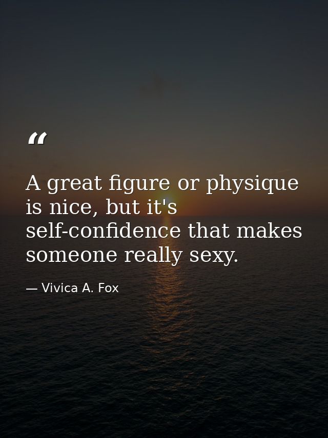 A great figure or physique is nice, but it's self-confidence that makes someone really sexy. — Vivica A. Fox