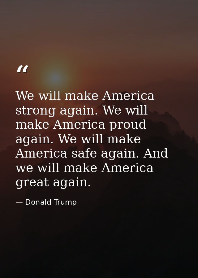 We will make America strong again. We will make America proud again. We will make America safe again. And we will make A — Donald Trump